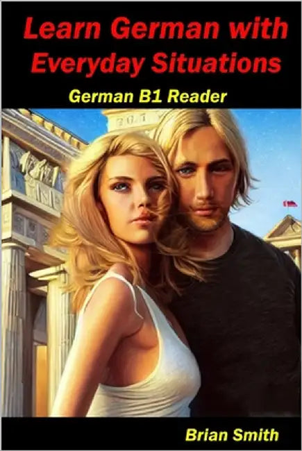 Learn German with Everyday Situations: German B1 Reader by Smith, Brian