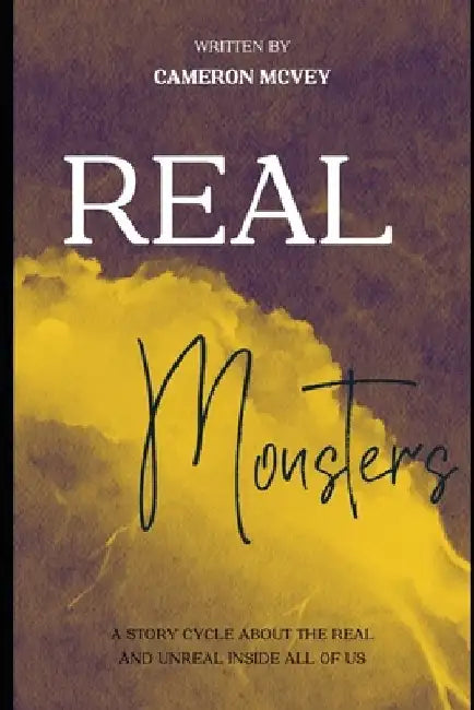 Real Monsters: A story cycle about the real and the unreal inside all of us by Cameron McVey