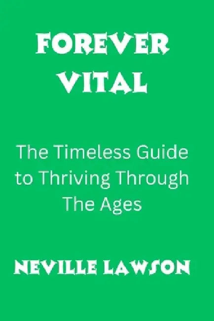 Forever Vital: The Timeless Guide to Thriving Through The Ages by Neville Lawson