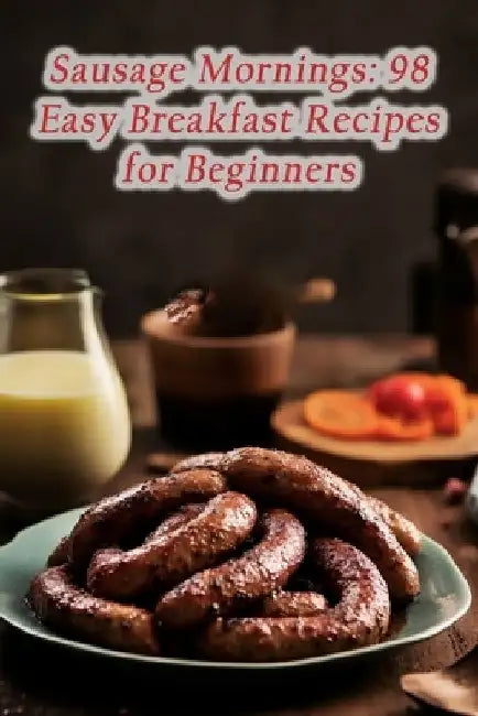 Sausage Mornings: 98 Easy Breakfast Recipes for Beginners by The Health Food Cafe Yabu