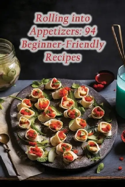 Rolling into Appetizers: 94 Beginner-Friendly Recipes by The Street Food Cart Naga