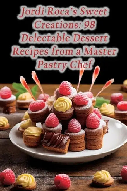 Jordi Roca's Sweet Creations: 98 Delectable Dessert Recipes from a Master Pastry Chef by Gourmet Garden Getaway