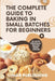 The Complete Guide to Baking in Small Batches for Beginners: Satisfy Your Cravings with 60+ Easy, Quick and Stress-Free Irresistible Recipes by Lunar Publishing