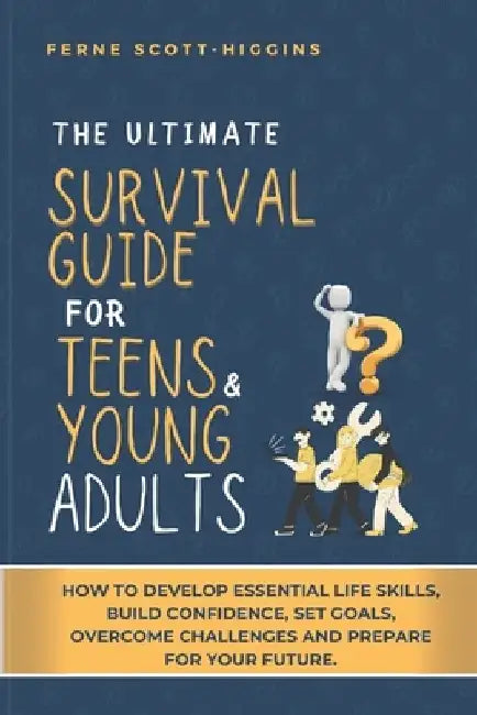 The Ultimate Survival Guide for Teens and Young Adults: How to Develop Essential life skills, Build Confidence, Set goals, Overcome Challenges and Pre by Catherine V. Presley