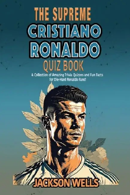Cristiano Ronaldo: The Supreme Quiz And Trivia Book on your favorite soccer/football star nicknamed CR7 by Jackson Wells
