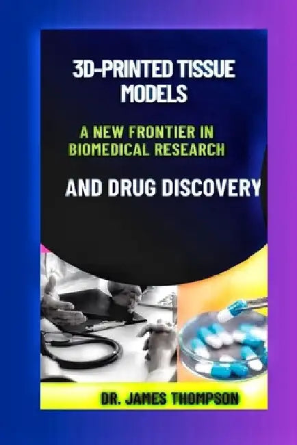3D-Printed Tissue Models: A New Frontier in Biomedical Research and Drug Discovery." by James Thompson