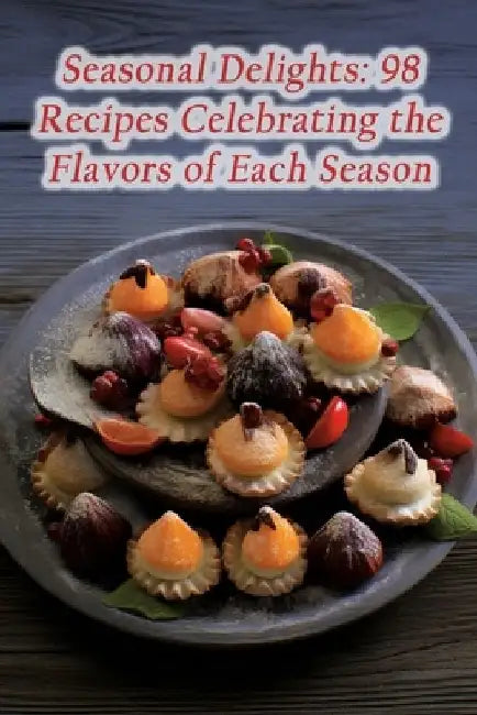 Seasonal Delights: 98 Recipes Celebrating the Flavors of Each Season by The Flavorful Food Court Toda