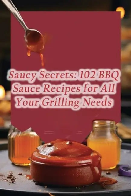 Saucy Secrets: 102 BBQ Sauce Recipes for All Your Grilling Needs by The Tasty Terrace Tavern Kabu