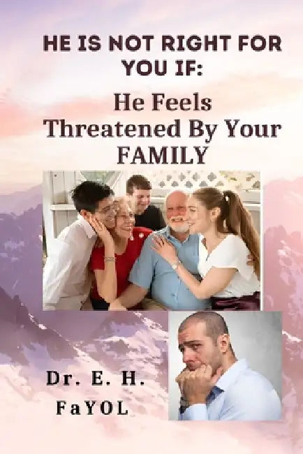 He Is Not Right For You If: He Feels Threatened By Your FAMILY! by E. H. Fayol