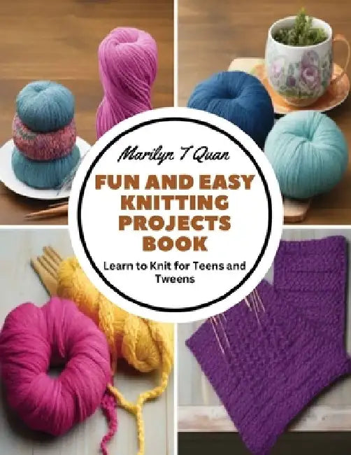 Fun and Easy Knitting Projects Book: Learn to Knit for Teens and Tweens by Marilyn T. Quan