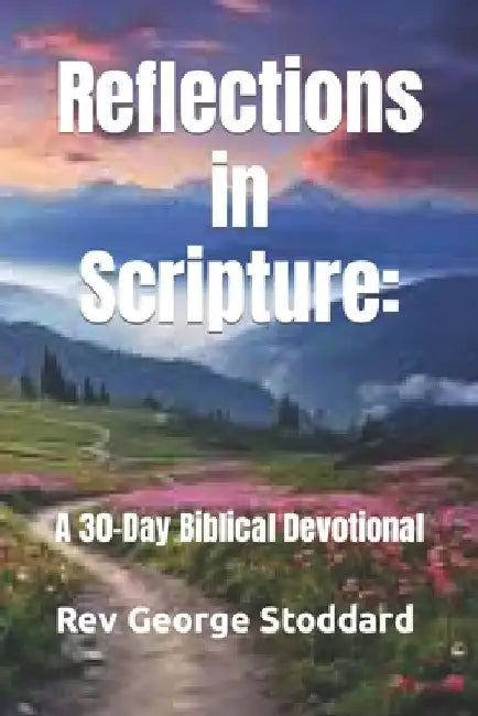 Reflections in Scripture: : A 30-Day Biblical Devotional by George Stoddard