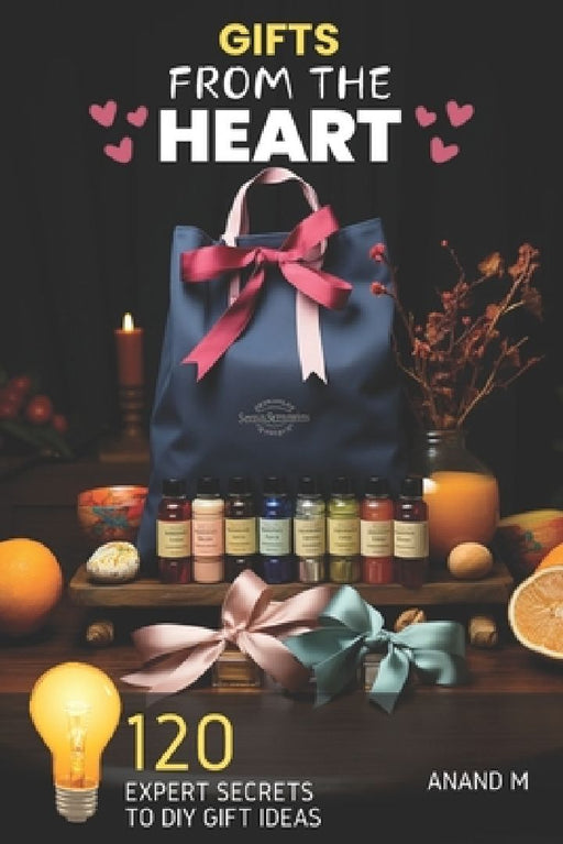 Gifts from the Heart - Expert Secrets T0 120 DIY Gift Ideas For Life's Special Moments by Anand M