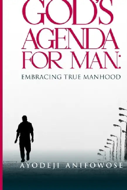God's Agenda for Man: Embracing True Manhood by Ayodeji Anifowose
