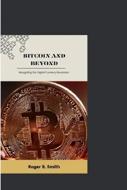 Bitcoin and Beyond: Navigating the Digital Currency Revolution by Roger B. Smith