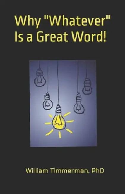 Why "Whatever" Is a Great Word! by William Timmerman