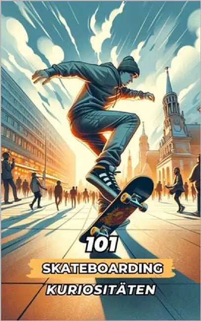 101 Skateboarding-Kuriositäten: Unglaubliche und erstaunliche Ereignisse by Brothers, VC