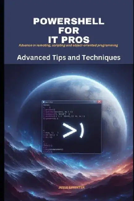 Powershell for IT Pros: Advanced Tips and Techniques by Jesse Sprinter