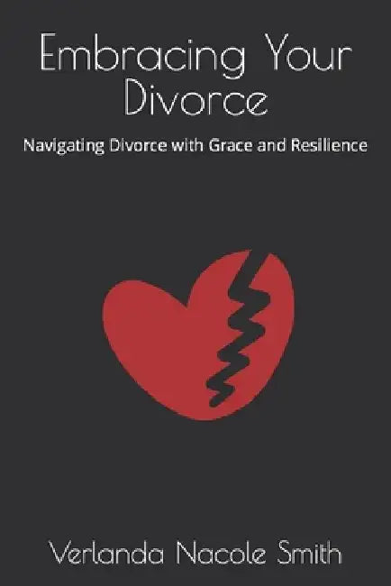 Embracing Your Divorce: Navigating Divorce with Grace and Resilience by Verlanda Nacole Smith