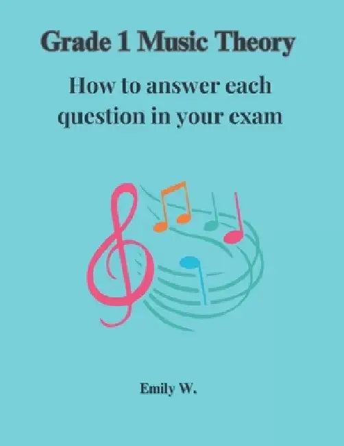 Grade 1 Music Theory: How to answer each question in your exam: A Complete Guide to the Grade 1 online music theory exam by Emily W