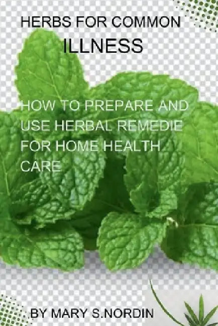 Herbs for Common Illnesses: How to Prepare and Use Herbal Remedies for Home Health Care by Mary S. Nordin