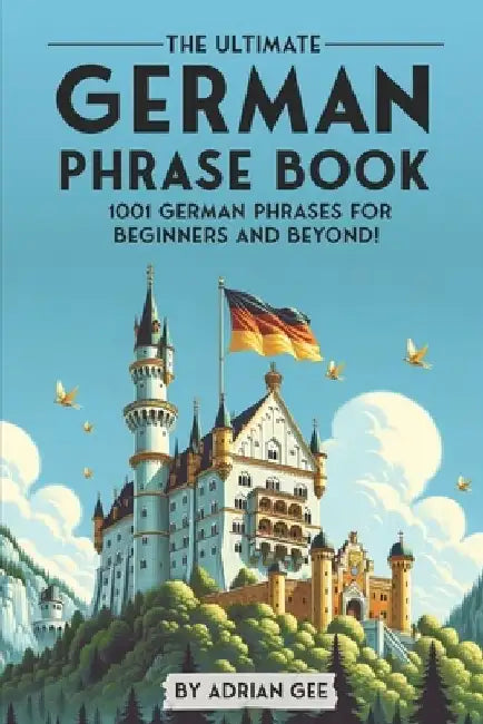 The Ultimate German Phrase Book: 1001 German Phrases for Beginners and Beyond! by Adrian Gee