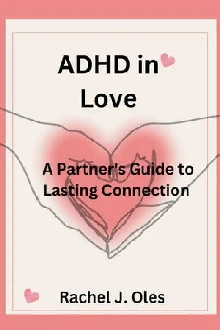 ADHD in Love: A Partner's Guide to Lasting Connection by Rachel J. Oles