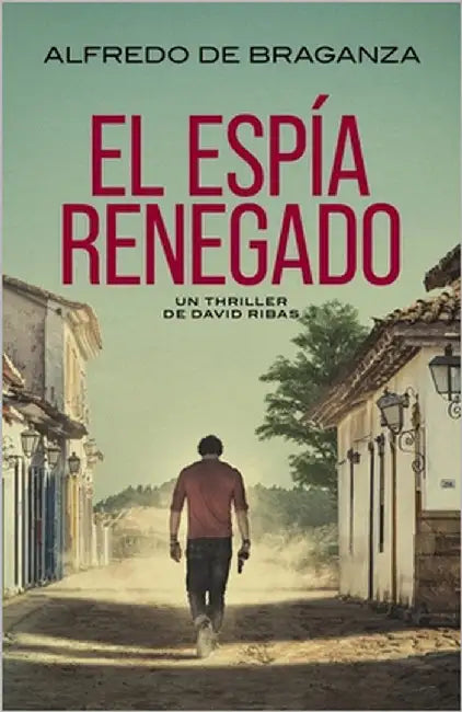 El Espía Renegado: thriller de espionaje y suspense by De Braganza, Alfredo