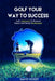 Golf Your Way to Success: Golf's Approach to Personal Growth and Mental Development by David Hondt