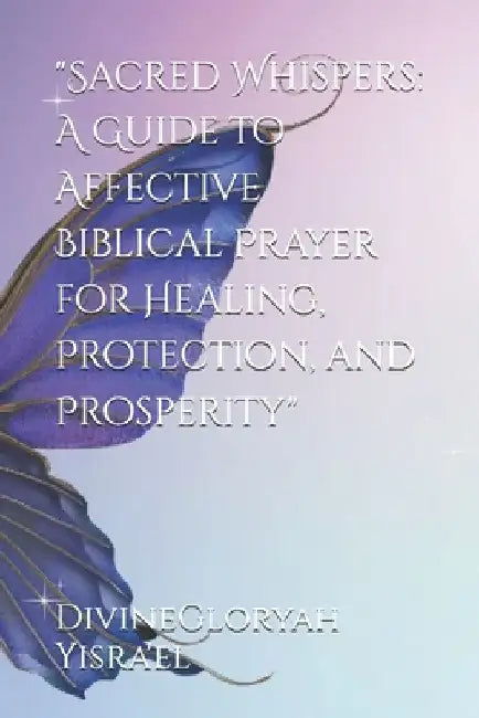 "Sacred Whispers: A Guide to Affective Biblical Prayer for Healing, Protection, and Prosperity" by Divinegloryah Yisra'el