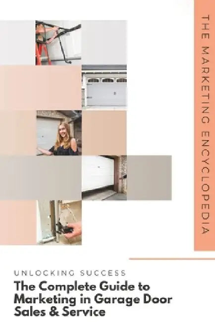 Unlocking Success: The Complete Guide to Marketing in Garage Door Sales & Service by The Marketing Encycl Editorial Staff