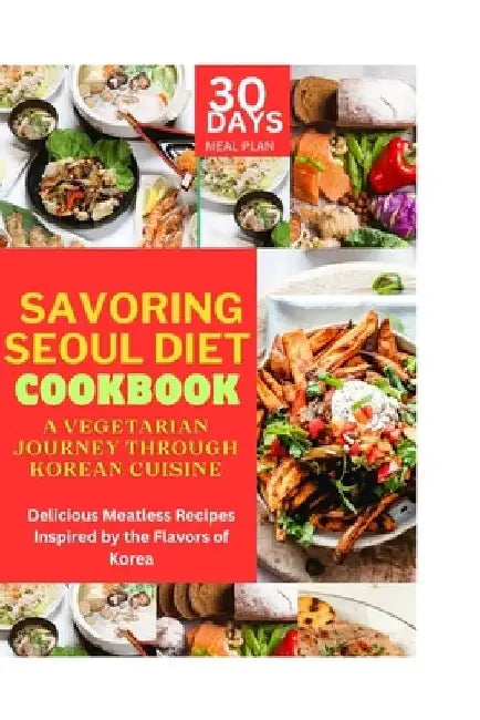 Savoring Seoul Diet Cookbook: A Vegetarian Journey Through Korean Cuisine: Delicious Meatless Recipes Inspired by the Flavors of Korea by Emily Clark