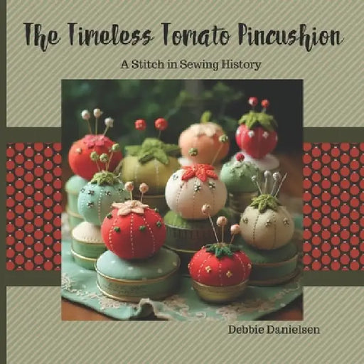 The Timeless Tomato Pincushion: A Stitch in Sewing History by Debbie Danielsen
