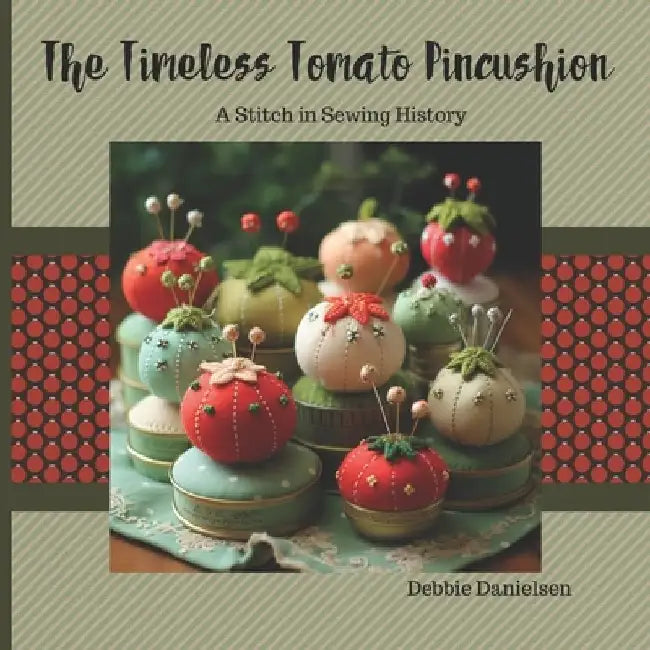 The Timeless Tomato Pincushion: A Stitch in Sewing History by Debbie Danielsen