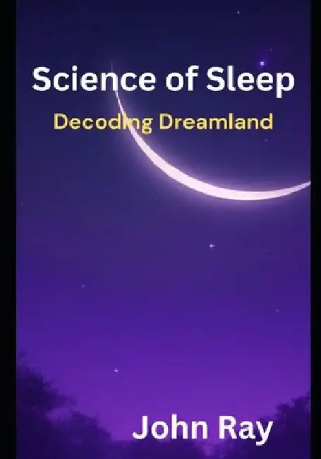 Science of Sleep: Decoding Dreamland by John Ray