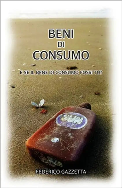 Beni di Consumo: E se il bene di consumo fossi tu? by Gazzetta, Federico