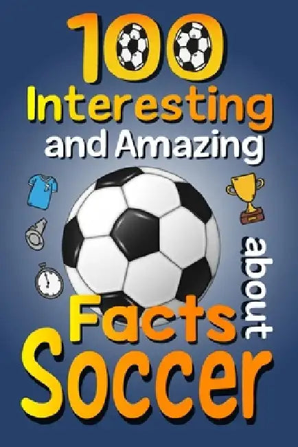 100 Interesting and Amazing Facts about Soccer: The Fun Trivia and Interesting Curiosities Football Facts For Soccer Lovers, Kids Boys & Girls with Fu by Asbik Publishing