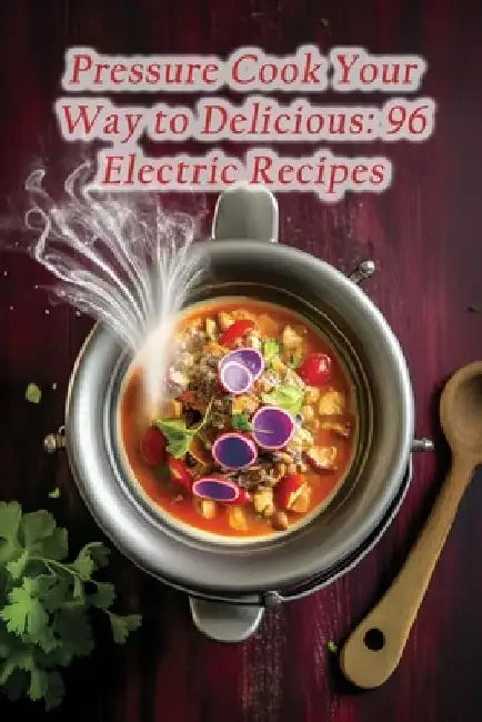 Pressure Cook Your Way to Delicious: 96 Electric Recipes by Tasty Eats Cottage