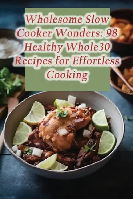 Wholesome Slow Cooker Wonders: 98 Healthy Whole30 Recipes for Effortless Cooking by Crispy Bites Corner