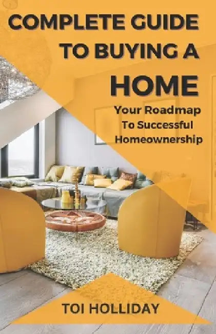 Complete Guide to Buying a Home: Your Roadmap to Successful Homeownership by Toi Holliday