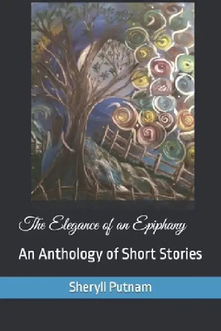 The Elegance of an Epiphany: An Anthology of Short Stories by Sheryll Elizabeth Putnam