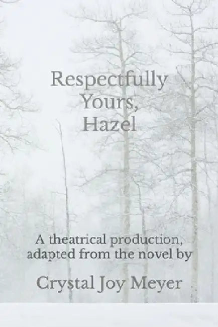 Respectfully Yours, Hazel: The Play: A theatrical production, adapted from the novel "Respectfully Yours, Hazel" by Crystal Joy Meyer