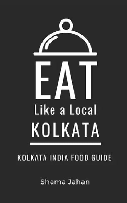 Eat Like a Local- Kolkata: Kolkata India Food Guide by Eat Like A. Local