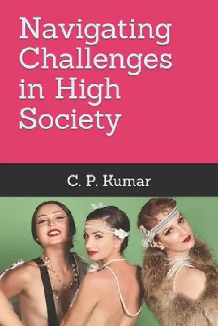Navigating Challenges in High Society by C. P. Kumar