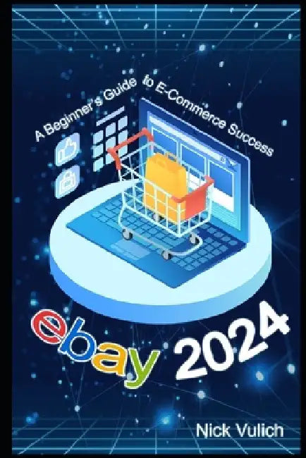 eBay 2024: A Beginner's Guide to E-Commerce Success by Nick Vulich