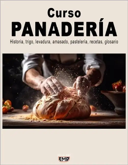 Curso PANADERÍA: Historia, trigo, levadura, amasado, pastelería, recetas, glosario by Emd, Edición