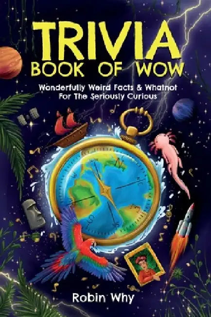 Trivia Book of Wow: Wonderfully Weird Facts & Whatnot. For the Seriously Curious. by Robin Why