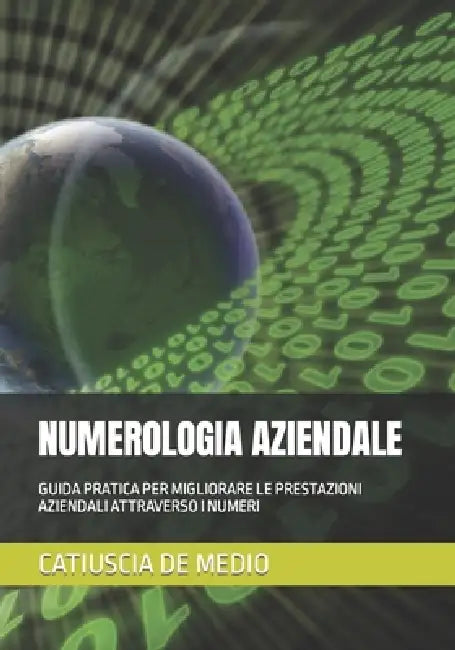 Numerologia Aziendale: Guida Pratica Per Migliorare Le Prestazioni Aziendali Attraverso I Numeri by Catiuscia Marcella de Medio