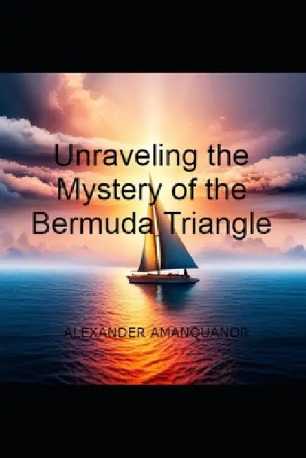 "Unraveling the Mystery of the Bermuda Triangle" by Alexander Amanquanor