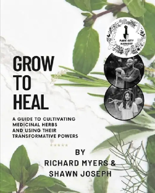 Grow to Heal: A Guide to cultivating Medicinal Herbs and using their Transformative Power by Shawn Joseph