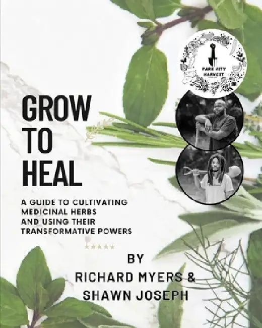 Grow to Heal: A Guide to cultivating Medicinal Herbs and using their Transformative Power by Shawn Joseph